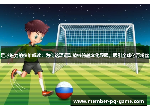 足球魅力的多维解读:为何这项运动能够跨越文化界限,吸引全球亿万粉丝 足球魅力的多维解读:为何这项运动能够跨越文化界限,吸引全球亿万粉丝