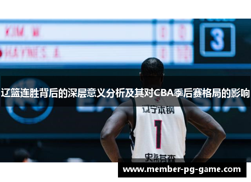 辽篮连胜背后的深层意义分析及其对CBA季后赛格局的影响 辽篮连胜背后的深层意义分析及其对CBA季后赛格局的影响