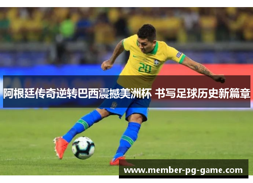 阿根廷传奇逆转巴西震撼美洲杯 书写足球历史新篇章 阿根廷传奇逆转巴西震撼美洲杯 书写足球历史新篇章