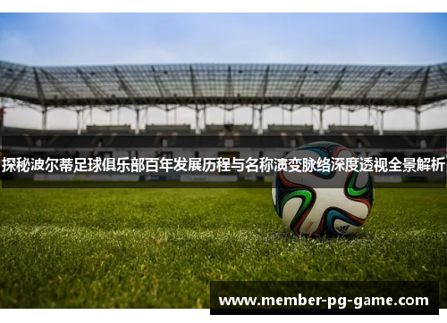 探秘波尔蒂足球俱乐部百年发展历程与名称演变脉络深度透视全景解析