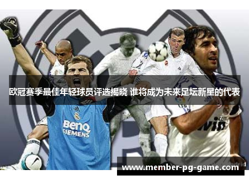 欧冠赛季最佳年轻球员评选揭晓 谁将成为未来足坛新星的代表 欧冠赛季最佳年轻球员评选揭晓 谁将成为未来足坛新星的代表